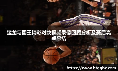 猛龙与国王精彩对决视频录像回顾分析及赛后亮点总结