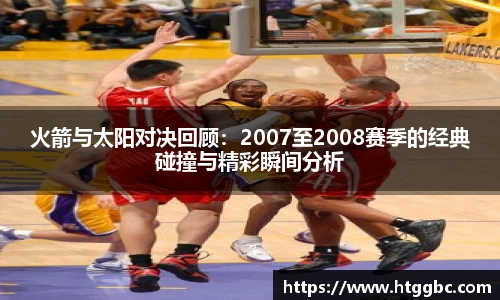 火箭与太阳对决回顾：2007至2008赛季的经典碰撞与精彩瞬间分析